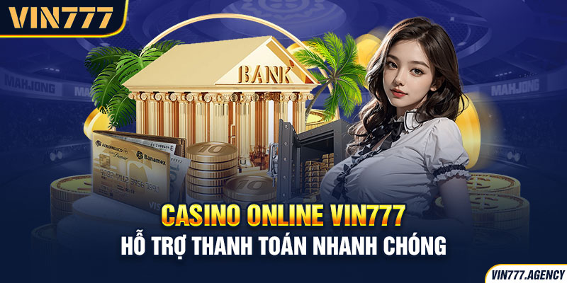 Casino VIN777 hỗ trợ thanh toán nhanh chóng